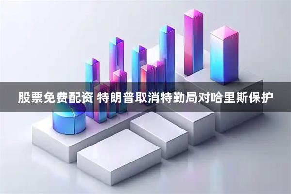 股票免费配资 特朗普取消特勤局对哈里斯保护