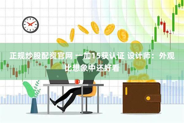 正规炒股配资官网 一加15获认证 设计师：外观比想象中还好看