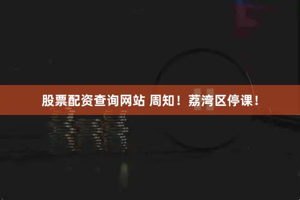 股票配资查询网站 周知！荔湾区停课！