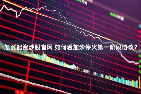 怎么配资炒股官网 如何看加沙停火第一阶段协议？