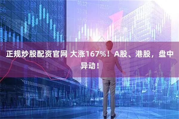 正规炒股配资官网 大涨167%！A股、港股，盘中异动！