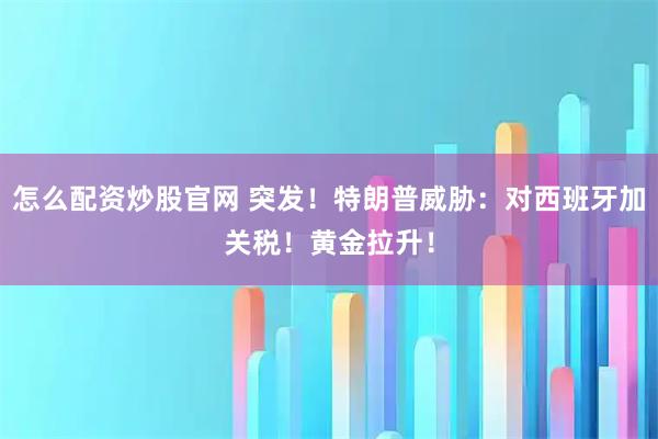 怎么配资炒股官网 突发！特朗普威胁：对西班牙加关税！黄金拉升！