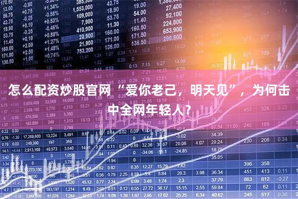 怎么配资炒股官网 “爱你老己，明天见”，为何击中全网年轻人？