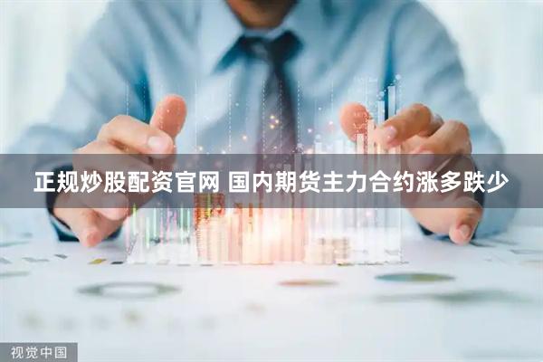 正规炒股配资官网 国内期货主力合约涨多跌少