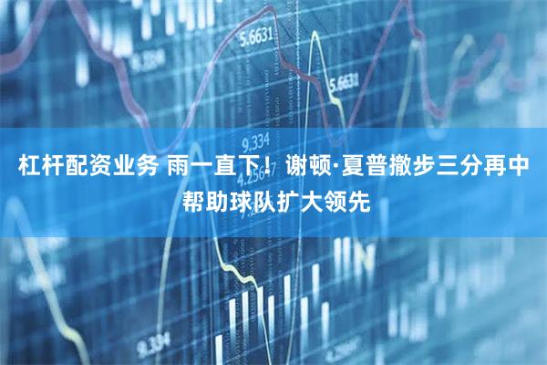 杠杆配资业务 雨一直下！谢顿·夏普撤步三分再中 帮助球队扩大领先