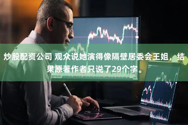 炒股配资公司 观众说她演得像隔壁居委会王姐，结果原著作者只说了29个字。