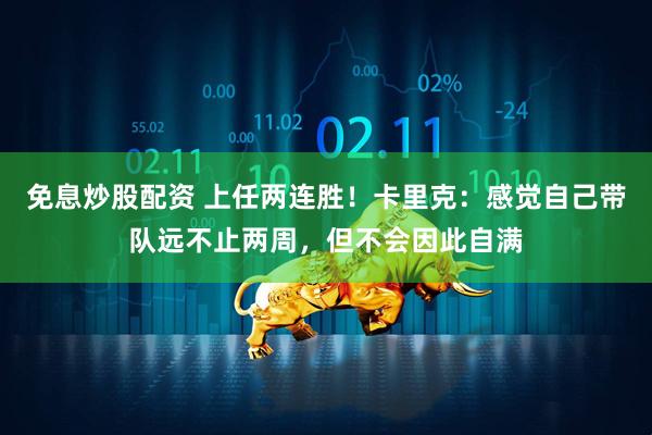 免息炒股配资 上任两连胜！卡里克：感觉自己带队远不止两周，但不会因此自满