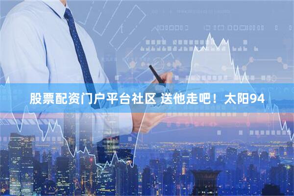 股票配资门户平台社区 送他走吧！太阳94