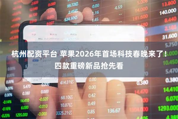 杭州配资平台 苹果2026年首场科技春晚来了！四款重磅新品抢先看