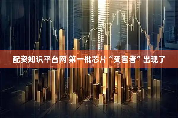 配资知识平台网 第一批芯片“受害者”出现了