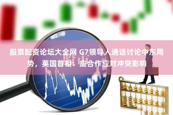 股票配资论坛大全网 G7领导人通话讨论中东局势，英国首相：应合作应对冲突影响