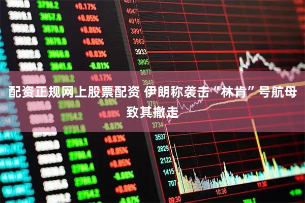 配资正规网上股票配资 伊朗称袭击“林肯”号航母致其撤走