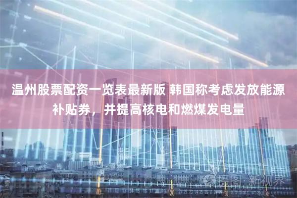 温州股票配资一览表最新版 韩国称考虑发放能源补贴券，并提高核电和燃煤发电量